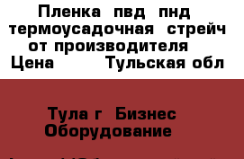 Пленка: пвд, пнд, термоусадочная, стрейч от производителя. › Цена ­ 98 - Тульская обл., Тула г. Бизнес » Оборудование   